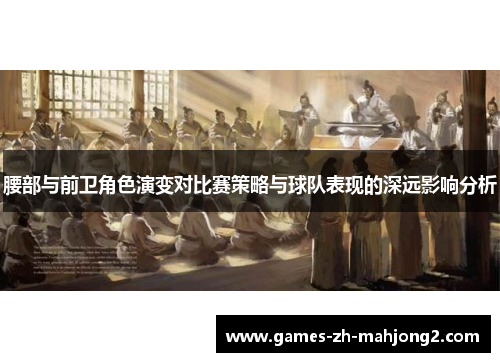 腰部与前卫角色演变对比赛策略与球队表现的深远影响分析 腰部与前卫角色演变对比赛策略与球队表现的深远影响分析