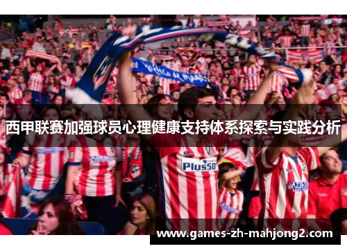 西甲联赛加强球员心理健康支持体系探索与实践分析 西甲联赛加强球员心理健康支持体系探索与实践分析