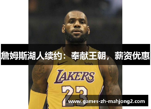 詹姆斯湖人续约:奉献王朝,薪资优惠 詹姆斯湖人续约:奉献王朝,薪资优惠