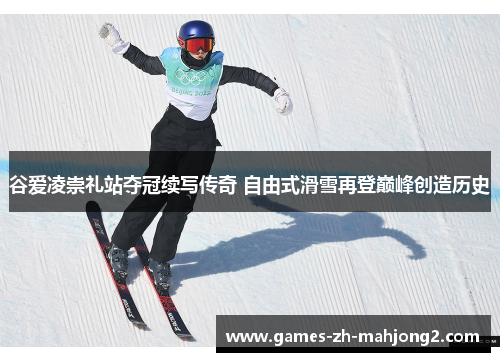 谷爱凌崇礼站夺冠续写传奇 自由式滑雪再登巅峰创造历史 谷爱凌崇礼站夺冠续写传奇 自由式滑雪再登巅峰创造历史