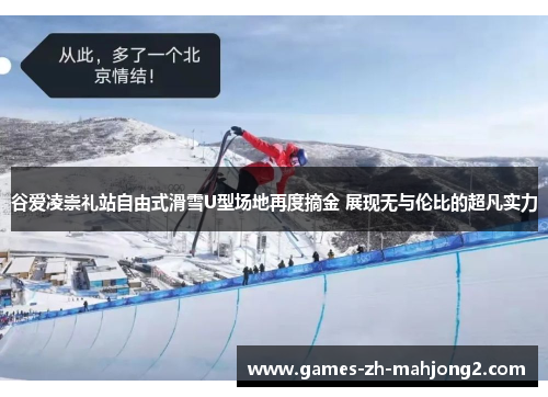 谷爱凌崇礼站自由式滑雪U型场地再度摘金 展现无与伦比的超凡实力 谷爱凌崇礼站自由式滑雪U型场地再度摘金 展现无与伦比的超凡实力