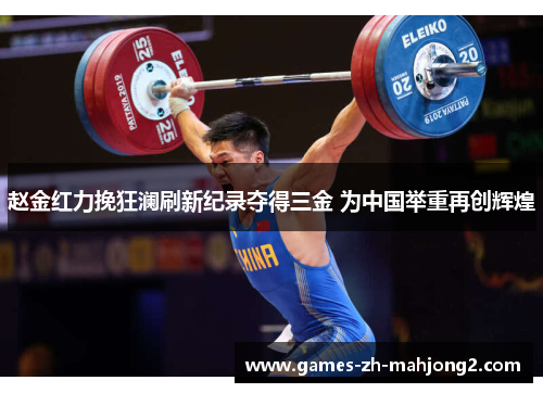 赵金红力挽狂澜刷新纪录夺得三金 为中国举重再创辉煌 赵金红力挽狂澜刷新纪录夺得三金 为中国举重再创辉煌