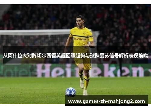 从阿什拉夫对阵切尔西看英超回暖趋势与球队复苏信号解析表现前瞻 从阿什拉夫对阵切尔西看英超回暖趋势与球队复苏信号解析表现前瞻