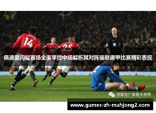 佩德里闪耀赛场全面掌控中场解析其对阵曼联德甲比赛精彩表现