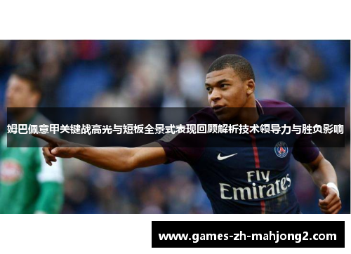 姆巴佩意甲关键战高光与短板全景式表现回顾解析技术领导力与胜负影响 姆巴佩意甲关键战高光与短板全景式表现回顾解析技术领导力与胜负影响