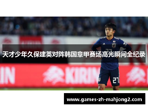 天才少年久保建英对阵韩国意甲赛场高光瞬间全纪录 天才少年久保建英对阵韩国意甲赛场高光瞬间全纪录
