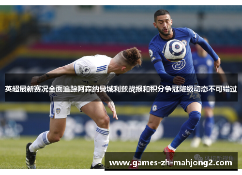 英超最新赛况全面追踪阿森纳曼城利兹战报和积分争冠降级动态不可错过