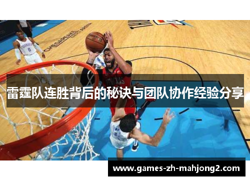 雷霆队连胜背后的秘诀与团队协作经验分享 雷霆队连胜背后的秘诀与团队协作经验分享