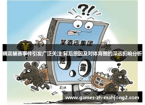 魏震禁赛事件引发广泛关注 背后原因及对体育圈的深远影响分析 魏震禁赛事件引发广泛关注 背后原因及对体育圈的深远影响分析