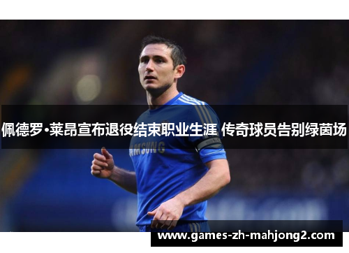 佩德罗·莱昂宣布退役结束职业生涯 传奇球员告别绿茵场