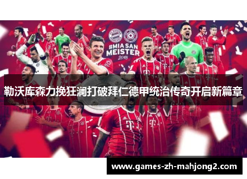 勒沃库森力挽狂澜打破拜仁德甲统治传奇开启新篇章 勒沃库森力挽狂澜打破拜仁德甲统治传奇开启新篇章