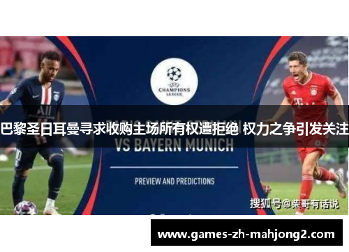 巴黎圣日耳曼寻求收购主场所有权遭拒绝 权力之争引发关注