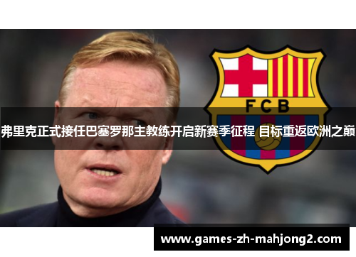 弗里克正式接任巴塞罗那主教练开启新赛季征程 目标重返欧洲之巅 弗里克正式接任巴塞罗那主教练开启新赛季征程 目标重返欧洲之巅