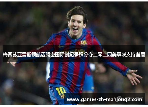 梅西苏亚雷斯领航迈阿密国际创纪录积分夺二零二四美职联支持者盾 梅西苏亚雷斯领航迈阿密国际创纪录积分夺二零二四美职联支持者盾