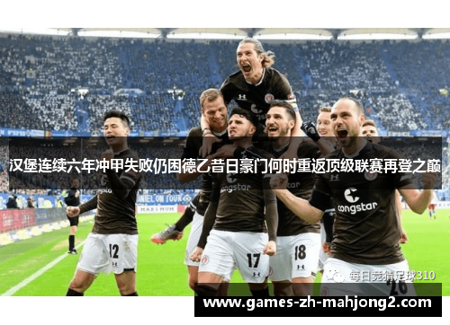 汉堡连续六年冲甲失败仍困德乙昔日豪门何时重返顶级联赛再登之巅