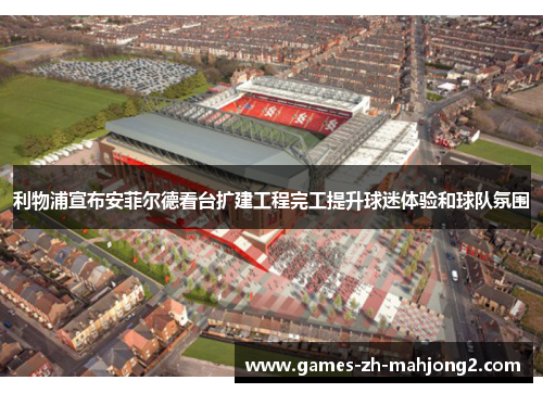 利物浦宣布安菲尔德看台扩建工程完工提升球迷体验和球队氛围