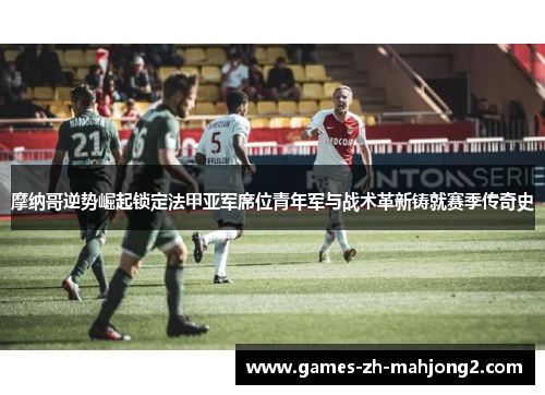 摩纳哥逆势崛起锁定法甲亚军席位青年军与战术革新铸就赛季传奇史