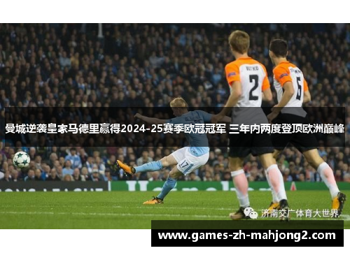 曼城逆袭皇家马德里赢得2024-25赛季欧冠冠军 三年内两度登顶欧洲巅峰 曼城逆袭皇家马德里赢得2024-25赛季欧冠冠军 三年内两度登顶欧洲巅峰