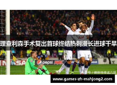 理查利森手术复出首球终结热刺漫长进球干旱 理查利森手术复出首球终结热刺漫长进球干旱