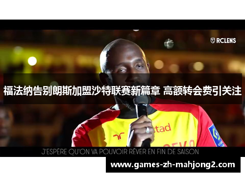 福法纳告别朗斯加盟沙特联赛新篇章 高额转会费引关注 福法纳告别朗斯加盟沙特联赛新篇章 高额转会费引关注