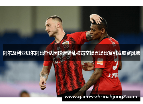 阿尔及利亚贝尔阿比斯队因球迷骚乱被罚空场五场比赛引发联赛风波 阿尔及利亚贝尔阿比斯队因球迷骚乱被罚空场五场比赛引发联赛风波