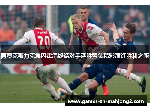 阿贾克斯力克埃因霍温终结对手连胜势头精彩演绎胜利之路 阿贾克斯力克埃因霍温终结对手连胜势头精彩演绎胜利之路