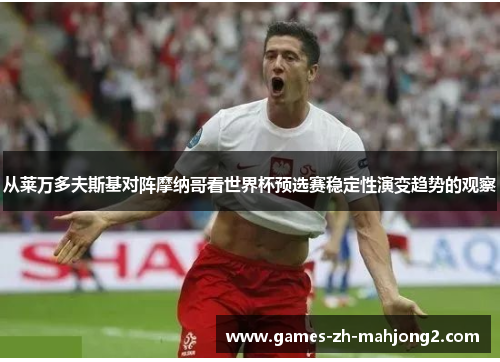 从莱万多夫斯基对阵摩纳哥看世界杯预选赛稳定性演变趋势的观察 从莱万多夫斯基对阵摩纳哥看世界杯预选赛稳定性演变趋势的观察