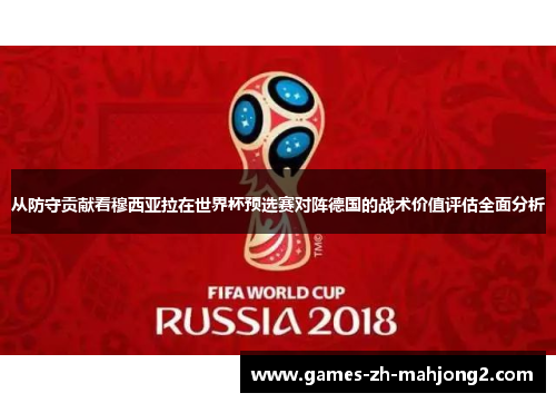 从防守贡献看穆西亚拉在世界杯预选赛对阵德国的战术价值评估全面分析 从防守贡献看穆西亚拉在世界杯预选赛对阵德国的战术价值评估全面分析