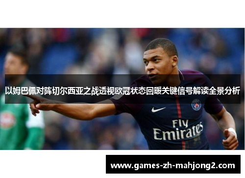 以姆巴佩对阵切尔西亚之战透视欧冠状态回暖关键信号解读全景分析