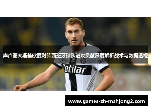 库卢塞夫斯基欧冠对阵西班牙球队进攻贡献深度解析战术与数据透视 库卢塞夫斯基欧冠对阵西班牙球队进攻贡献深度解析战术与数据透视
