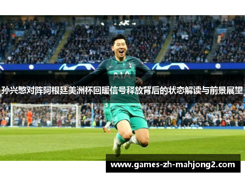 孙兴慜对阵阿根廷美洲杯回暖信号释放背后的状态解读与前景展望 孙兴慜对阵阿根廷美洲杯回暖信号释放背后的状态解读与前景展望