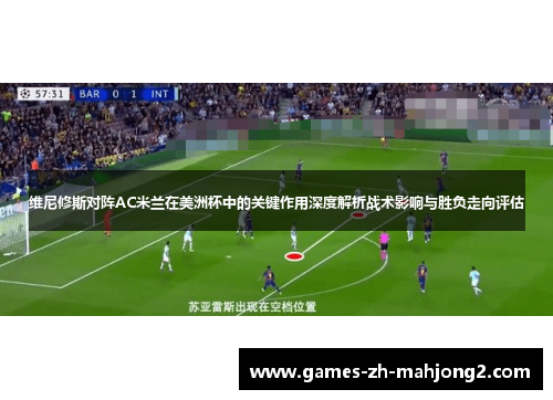 维尼修斯对阵AC米兰在美洲杯中的关键作用深度解析战术影响与胜负走向评估 维尼修斯对阵AC米兰在美洲杯中的关键作用深度解析战术影响与胜负走向评估