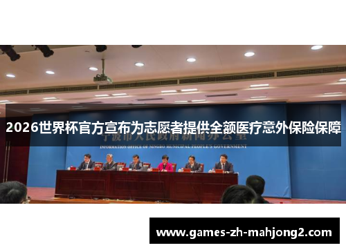 2026世界杯官方宣布为志愿者提供全额医疗意外保险保障