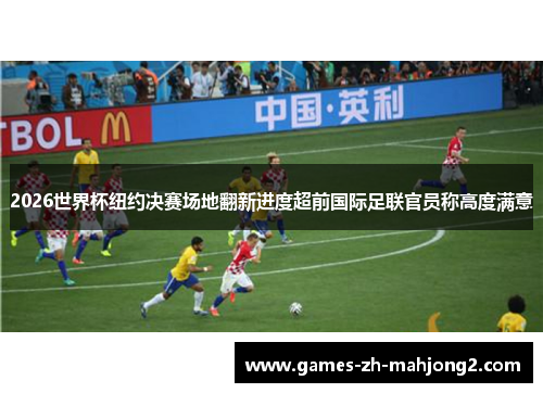 2026世界杯纽约决赛场地翻新进度超前国际足联官员称高度满意