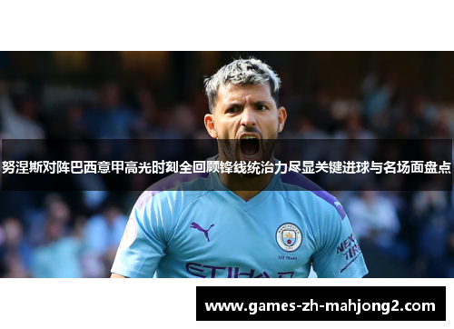 努涅斯对阵巴西意甲高光时刻全回顾锋线统治力尽显关键进球与名场面盘点 努涅斯对阵巴西意甲高光时刻全回顾锋线统治力尽显关键进球与名场面盘点