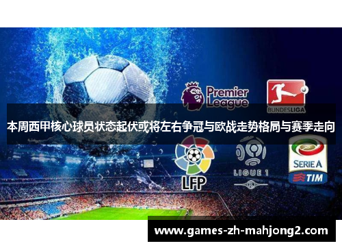 本周西甲核心球员状态起伏或将左右争冠与欧战走势格局与赛季走向