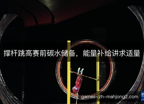 撑杆跳高赛前碳水储备，能量补给讲求适量